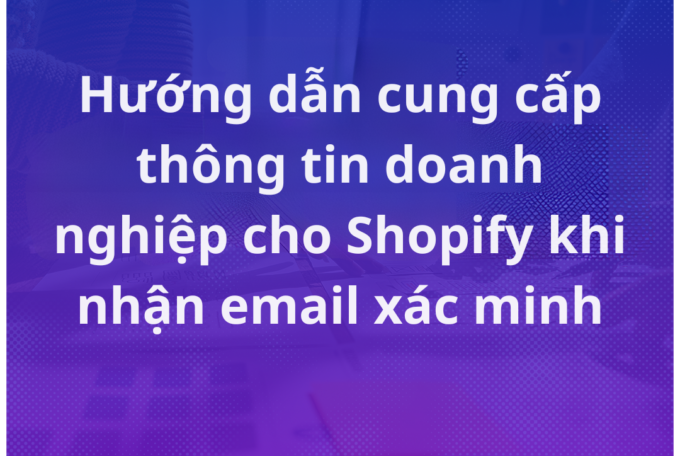 Hướng dẫn cung cấp thông tin doanh nghiệp cho Shopify khi nhận email xác minh